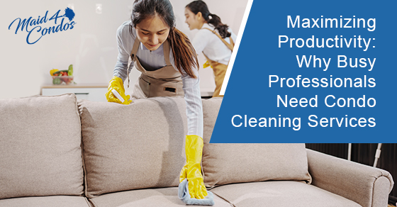 Maximizing productivity: Why busy professionals need condo cleaning services
